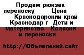 Продам рюкзак-переноску Tomy › Цена ­ 1 200 - Краснодарский край, Краснодар г. Дети и материнство » Коляски и переноски   